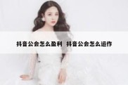 抖音公会怎么盈利  抖音公会怎么运作