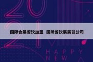 国际会展餐饮加盟  国际餐饮展展览公司