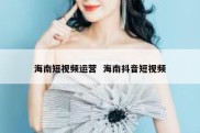 海南短视频运营  海南抖音短视频