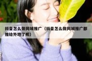 抖音怎么做同城推广（抖音怎么做同城推广都推给外地了呢）
