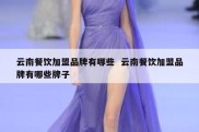 云南餐饮加盟品牌有哪些  云南餐饮加盟品牌有哪些牌子