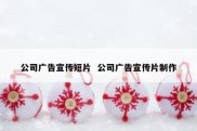 公司广告宣传短片  公司广告宣传片制作