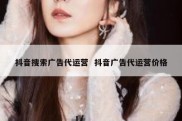 抖音搜索广告代运营  抖音广告代运营价格