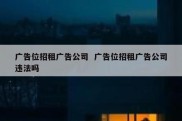 广告位招租广告公司  广告位招租广告公司违法吗