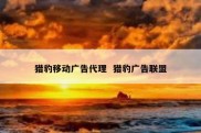 猎豹移动广告代理  猎豹广告联盟