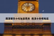 鹰潭餐饮小吃加盟费用  鹰潭小食吧电话