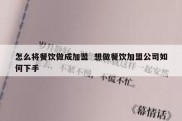 怎么将餐饮做成加盟  想做餐饮加盟公司如何下手