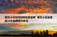 餐饮小吃如何招商加盟品牌  餐饮小吃加盟店10大品牌排行前五