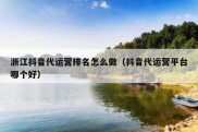 浙江抖音代运营排名怎么做（抖音代运营平台哪个好）