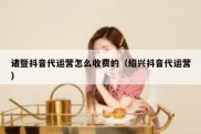诸暨抖音代运营怎么收费的（绍兴抖音代运营）