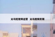 义乌短视频运营  义乌视频剪辑