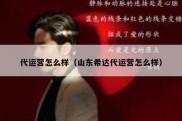 代运营怎么样（山东希达代运营怎么样）