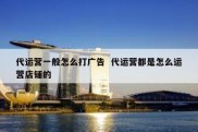 代运营一般怎么打广告  代运营都是怎么运营店铺的