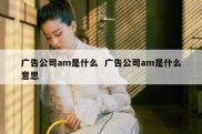 广告公司am是什么  广告公司am是什么意思