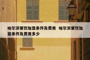 哈尔滨餐饮加盟条件及费用  哈尔滨餐饮加盟条件及费用多少