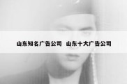 山东知名广告公司  山东十大广告公司