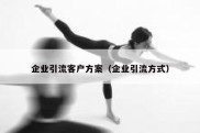 企业引流客户方案（企业引流方式）