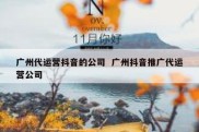 广州代运营抖音的公司  广州抖音推广代运营公司