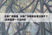 注册广告联盟  注册广告联盟老是注册不了,说我是第一个这样的