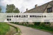 dou十小助手上热门  如何玩dou十小助手