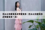 怎么让流量变多点赞量变多（怎么让流量变多点赞量变多一点）