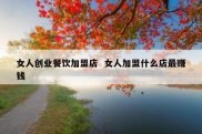 女人创业餐饮加盟店  女人加盟什么店最赚钱