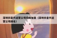 深圳抖音代运营公司招商加盟（深圳抖音代运营公司排名）