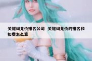 关键词竞价排名公司  关键词竞价的排名和扣费怎么算