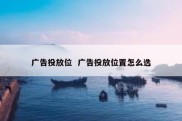广告投放位  广告投放位置怎么选