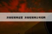 济南短视频运营  济南短视频公司招聘
