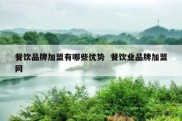 餐饮品牌加盟有哪些优势  餐饮业品牌加盟网