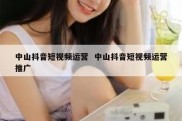 中山抖音短视频运营  中山抖音短视频运营推广