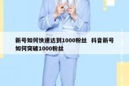 新号如何快速达到1000粉丝  抖音新号如何突破1000粉丝