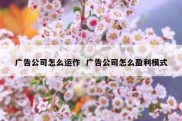 广告公司怎么运作  广告公司怎么盈利模式