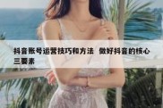 抖音账号运营技巧和方法  做好抖音的核心三要素