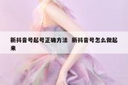 新抖音号起号正确方法  新抖音号怎么做起来
