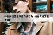 抖音代运营是不是诈骗行为  抖音代运营是干嘛的