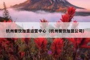 杭州餐饮加盟运营中心（杭州餐饮加盟公司）