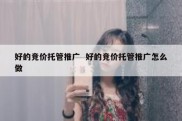 好的竞价托管推广  好的竞价托管推广怎么做