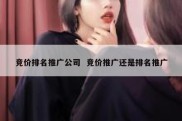 竞价排名推广公司  竞价推广还是排名推广