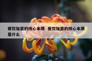 餐饮加盟的核心本质  餐饮加盟的核心本质是什么