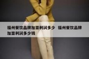 福州餐饮品牌加盟利润多少  福州餐饮品牌加盟利润多少钱