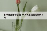 私域流量运营引流  私域流量运营的最终目的