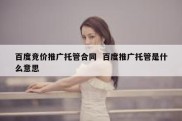 百度竞价推广托管合同  百度推广托管是什么意思