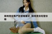 郑州竞价账户托管哪里好  郑州竞价托管价格