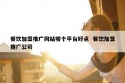餐饮加盟推广网站哪个平台好点  餐饮加盟推广公司