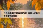 沙县小吃集团餐饮连锁加盟  沙县小吃集团餐饮连锁加盟店