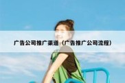 广告公司推广渠道（广告推广公司流程）