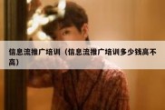 信息流推广培训（信息流推广培训多少钱高不高）