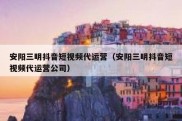 安阳三明抖音短视频代运营（安阳三明抖音短视频代运营公司）